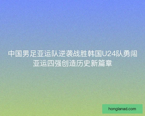 中国男足亚运队逆袭战胜韩国U24队勇闯亚运四强创造历史新篇章