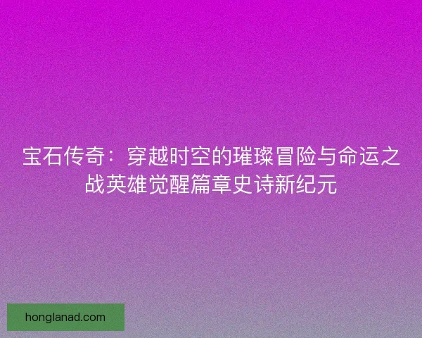 宝石传奇：穿越时空的璀璨冒险与命运之战英雄觉醒篇章史诗新纪元