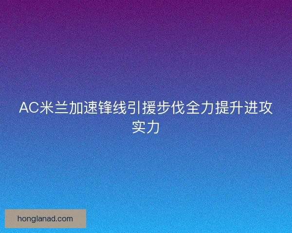 AC米兰加速锋线引援步伐全力提升进攻实力